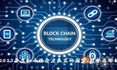 2023年虚拟币接受度最高的国家：趋势与分析