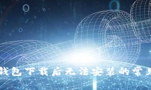 为什么Tp钱包下载后无法安装的常见原因分析