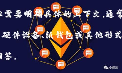 TP（TrustProtect或其他相关含义）在区块链和加密货币领域中有可能被指代为冷钱包，但需要明确具体的上下文。通常，冷钱包是一种不与互联网直接连接的加密货币钱包，能够有效保护用户数字资产的安全。

冷钱包与热钱包相对，热钱包通常与网络连接，方便交易，但安全性较低。冷钱包则通常采用硬件设备、纸钱包或其他形式，使得私钥不易被黑客攻击。

如果你有特定的“TP”指代某个具体的产品或品牌，请提供更多信息，以便我给出更准确的回答。