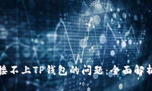 如何解决连接不上TP钱包的问题：全面解析和实用技巧