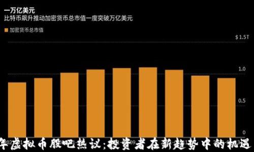 
2023年虚拟币股吧热议：投资者在新趋势中的机遇与挑战