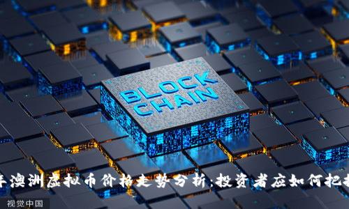2023年澳洲虚拟币价格走势分析：投资者应如何把握机会？