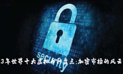 2023年世界十大虚拟币种盘点：加密市场的风云变幻