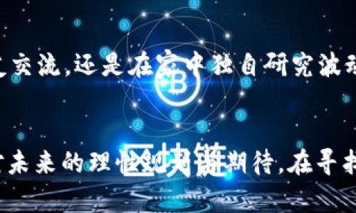   MPD虚拟币：新兴数字资产的未来与投资潜力分析 / 
 guanjianci MPD虚拟币, 投资, 数字资产, 区块链技术 /guanjianci 

引言：虚拟币浪潮中的新星
在加密货币市场中，MPD虚拟币作为近年来新兴的数字资产，正逐渐成为投资者瞩目的焦点。随着区块链技术的迅速发展，加之全球经济的不确定性，越来越多的人开始探索虚拟币的投资潜力。本文将从多个角度分析MPD虚拟币，包括其基本特性、技术优势、市场前景及投资建议，通过生动的场景描述与真实故事，帮助读者更好地理解这一新兴资产。

MPD虚拟币的基本特性
MPD虚拟币，全称为“Market Proof Digital Currency”，依托于先进的区块链技术，具有去中心化、匿名性和不可篡改的特性。其设计旨在解决传统金融系统中存在的诸多问题，如交易速度慢、手续费高等。MPD的总供应量为2100万枚，基于稀缺性原则，这使得其具有较高的投资价值。

区块链技术的优势
区块链技术是MPD虚拟币得以存活和发展的根本。与传统数据库不同，区块链采用分布式账本技术，每一笔交易都经过多个节点的验证，确保数据的真实与安全。在一个阳光明媚的下午，我走进了一家咖啡馆，与一位区块链专家进行了一场关于MPD的深入交流。他描述了如何利用智能合约来自动执行交易，省去了中介环节，极大地提升了效率。

市场前景：MPD的成长空间
根据市场分析机构的报告，未来几年，MPD虚拟币有望经历快速增长。随着数字经济的进一步发展，越来越多的企业开始接受虚拟币作为交易媒介。此外，政府对数字资产的监管措施逐渐完善，这也为投资者提供了相对安全的环境。想象一下，在不久的将来，人们在超市购物、支付水电费时，能够轻松使用MPD进行交易，这将是多么方便的生活方式。

真实故事：投资者的经历
在我了解MPD的过程中，遇到了一位年轻的投资者小张，他在疫情期间偶然接触到了这类虚拟币。当时，他正在家中自学投资知识，走在窗户旁，阳光透过窗帘洒在他的笔记本上。他被MPD的白皮书深深吸引，并决定将一部分积蓄投入其中。经过几个月的市场观察和操作，小张不仅实现了资产的增值，也收获了许多网络上的朋友。这样的故事在如今的投资者中并不罕见，MPD为他们创造了经济自由的新机会。

风险与挑战：理性投资的重要性
当然，任何投资都有风险，MPD虚拟币也不例外。时常在夜晚，我的好友小李会在微信群里分享MPD的实时行情，正当大家热火朝天地讨论时，他也提醒大家，切忌“追涨杀跌”。市场波动性极大，投资者必须具备理性的分析能力，才能在红海中寻找到适合自己的蓝海。我自己一些次经历让我明白，只有充分研究和理解投资对象，才能降低风险。

总结：MPD的未来展望
MPD虚拟币作为未来数字经济的重要组成部分，其潜力不容忽视。尽管市场尚有不确定性，但对于有前瞻性和耐心的投资者来说，MPD无疑是一个充满希望的选择。无论是在咖啡馆中与朋友交流，还是在家中独自研究波动的市场，MPD虚拟币都在为每一个勇敢的投资者书写着新的篇章。我们的生活正因为数字资产的崛起而发生着翻天覆地的变化，未来也无疑将更加值得期待。

行动呼吁：了解更多，投资从此开始
如果你对MPD虚拟币有了更深刻的认识，或许可以开始你的投资之旅。探索这个数字资产的过程，就像是在阳光下与朋友分享爱好，带来无尽的乐趣与收获。记住，投资不是赌博，而是一种对未来的理性规划与期待。在寻找机会的同时，也要时刻保持警惕，让我们一起迎接充满机遇的未来。