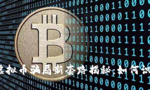 2023年虚拟币骗局新套路揭秘：如何识别与防范