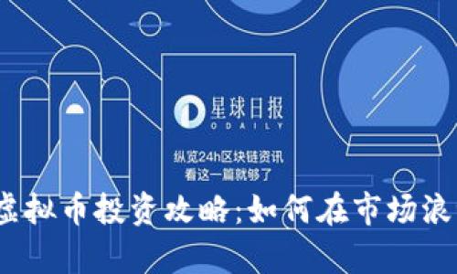 2023年最新虚拟币投资攻略：如何在市场浪潮中稳步前行