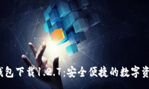:
2023年TP钱包下载1.2.7：安全便捷的数字资产管理工具