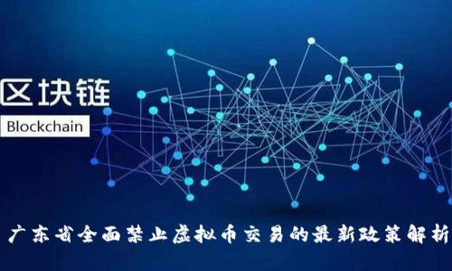 广东省全面禁止虚拟币交易的最新政策解析