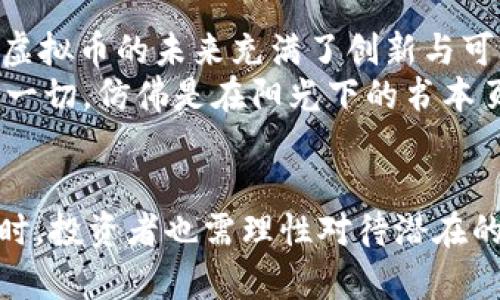 biao ti/biao ti nonce虚拟币，数字货币投资新风口，如何抓住机遇？/biao ti

虚拟币, 数字货币, 投资机会, 金融科技/guanjianci

引言：踏入数字货币的新时代
随着科技的不断进步和金融市场的不断创新，数字货币作为一种新兴的资产类别，逐渐走入大众视野。其中，nonce虚拟币因其独特的特点与潜在的投资价值而备受关注。在这篇文章中，我们将深入探讨nonce虚拟币的基本概念、市场动态，以及如何在这个令人兴奋的领域中把握投资机会。

什么是nonce虚拟币？
Nonce虚拟币是一种基于区块链技术的数字资产，它采用去中心化的方式交易和流通。与传统货币不同的是，nonce虚拟币不依赖于中央银行或金融机构，而是通过复杂的算法和网络节点进行验证和记录。这使得nonce虚拟币在安全性、透明性和匿名性方面具有了独特的优势。

nonce虚拟币的功能与应用场景
1. 数字支付：在日常生活中，越来越多的商家开始接受nonce虚拟币作为支付手段。例如，一家小咖啡馆的老板便尝试用nonce虚拟币来吸引年轻顾客。阳光透过窗帘洒在老旧的木桌上，顾客用手机扫描二维码支付，那一刻，传统与现代的交融让人感受到科技的魅力。
2. 投资资产：nonce虚拟币还可被视为一种投资渠道。许多投资者将其视作“数字黄金”，因为其具备价值储存的特性。例如，某些高科技公司在推出nonce虚拟币的同时，加大了对研发和技术创新的投入，这不禁让人想起那些初创企业的奋斗故事，阳光照耀着他们满是汗水的面庞，尽显拼搏精神。
3. 智能合约：nonce虚拟币背后的区块链技术还能够支持智能合约的执行。这样的应用能够大幅度提高交易效率，减少中介费用。例如，一场关于艺术作品的拍卖中，买家和卖家通过智能合约达成一致，拍卖过程中的每一步都在区块链上记录，确保交易的透明和可信。这一切如同阳光洒在展品上，透过玻璃的光芒，显得格外生动。

市场动态与投资机会
在全球经济不断变化的背景下，nonce虚拟币市场也在随着趋势调整。随着更多机构和个人对数字货币的青睐，市场需求迅速增加。同时，监管政策的不断出台也为这一行业提供了进一步规范和发展的基础。在这波热潮中，投资者如何把握机会至关重要。
投资者在选择nonce虚拟币时，应关注其技术能力、团队背景以及市场前景。例如，一些知名的金融科技公司推出的新兴nonce虚拟币在市场上取得了良好的反响，成为了投资者争相追捧的对象。这样的场景仿佛是在股市开户时新手的激动心情，期待自己的每一次决策都能收获成功的果实。

投资nonce虚拟币的风险与挑战
尽管nonce虚拟币市场蕴藏着巨大的机会，但投资者也应清晰地认识到其中的风险。例如，市场价格波动剧烈，一天之内资产价值可能大幅缩水。此外，黑客攻击、技术漏洞等问题也时刻威胁着投资者的资产安全。当市场出现剧烈波动时，或许每一位投资者内心都如同海浪般起伏，渴望抓住那远方闪烁的明亮灯塔。

如何选择合适的nonce虚拟币投资方案
1. 研究项目基础：在投资之前，对项目进行充分的研究是至关重要的。了解其白皮书、团队成员、技术架构等信息，确保这是一个有潜力的项目。
2. 风险分散：为了降低投资风险，建议投资者将资产分散到多个不同的nonce虚拟币上，避免把所有鸡蛋放在一个篮子里。这一点如同在秋天的市场中，收获不同的果实来庆祝丰收的喜悦。
3. 跟踪市场动态：保持对市场趋势的关注，及时调整自己的投资组合，使其适应市场变化。利用现代科技工具跟踪价格波动，实时分析市场数据，或许能够让每一个投资者在灯火阑珊处找到属于自己的方向。

未来展望：nonce虚拟币的无限可能
随着金融科技的不断演进，nonce虚拟币的应用场景将会更加广泛。从传统的支付方式到新兴的DeFi（去中心化金融）、NFT（非同质化代币）等，nonce虚拟币的未来充满了创新与可能性。或许，在未来的某一天，我们会发现，nonce虚拟币已经深入到社会生活的方方面面，成为人们日常交易的一部分。
在这个过程中，坚持学习与探索是每位投资者不可或缺的。不断跟进行业动态、扩展自己的知识储备，或许才能在瞬息万变的市场中保持竞争优势。这一切，仿佛是在阳光下的书本页码，在微风中轻轻翻动，带来新鲜的思考与启示。

结论：价值与机会并存的nonce虚拟币
综上所述，nonce虚拟币作为数字货币的一种新兴形式，凭借其独特的技术优势和市场潜力，正逐渐受到投资者的青睐。然而，在拥抱这一新时代的同时，投资者也需理性对待潜在的风险与挑战。在一次次的潮起潮落中，把握机遇、迎接挑战，让自己的投资之路充满光洒的可能性。
