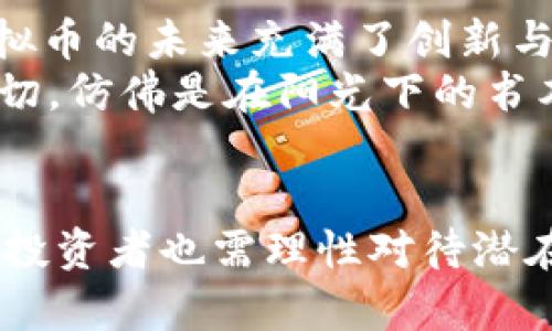 biao ti/biao ti nonce虚拟币，数字货币投资新风口，如何抓住机遇？/biao ti

虚拟币, 数字货币, 投资机会, 金融科技/guanjianci

引言：踏入数字货币的新时代
随着科技的不断进步和金融市场的不断创新，数字货币作为一种新兴的资产类别，逐渐走入大众视野。其中，nonce虚拟币因其独特的特点与潜在的投资价值而备受关注。在这篇文章中，我们将深入探讨nonce虚拟币的基本概念、市场动态，以及如何在这个令人兴奋的领域中把握投资机会。

什么是nonce虚拟币？
Nonce虚拟币是一种基于区块链技术的数字资产，它采用去中心化的方式交易和流通。与传统货币不同的是，nonce虚拟币不依赖于中央银行或金融机构，而是通过复杂的算法和网络节点进行验证和记录。这使得nonce虚拟币在安全性、透明性和匿名性方面具有了独特的优势。

nonce虚拟币的功能与应用场景
1. 数字支付：在日常生活中，越来越多的商家开始接受nonce虚拟币作为支付手段。例如，一家小咖啡馆的老板便尝试用nonce虚拟币来吸引年轻顾客。阳光透过窗帘洒在老旧的木桌上，顾客用手机扫描二维码支付，那一刻，传统与现代的交融让人感受到科技的魅力。
2. 投资资产：nonce虚拟币还可被视为一种投资渠道。许多投资者将其视作“数字黄金”，因为其具备价值储存的特性。例如，某些高科技公司在推出nonce虚拟币的同时，加大了对研发和技术创新的投入，这不禁让人想起那些初创企业的奋斗故事，阳光照耀着他们满是汗水的面庞，尽显拼搏精神。
3. 智能合约：nonce虚拟币背后的区块链技术还能够支持智能合约的执行。这样的应用能够大幅度提高交易效率，减少中介费用。例如，一场关于艺术作品的拍卖中，买家和卖家通过智能合约达成一致，拍卖过程中的每一步都在区块链上记录，确保交易的透明和可信。这一切如同阳光洒在展品上，透过玻璃的光芒，显得格外生动。

市场动态与投资机会
在全球经济不断变化的背景下，nonce虚拟币市场也在随着趋势调整。随着更多机构和个人对数字货币的青睐，市场需求迅速增加。同时，监管政策的不断出台也为这一行业提供了进一步规范和发展的基础。在这波热潮中，投资者如何把握机会至关重要。
投资者在选择nonce虚拟币时，应关注其技术能力、团队背景以及市场前景。例如，一些知名的金融科技公司推出的新兴nonce虚拟币在市场上取得了良好的反响，成为了投资者争相追捧的对象。这样的场景仿佛是在股市开户时新手的激动心情，期待自己的每一次决策都能收获成功的果实。

投资nonce虚拟币的风险与挑战
尽管nonce虚拟币市场蕴藏着巨大的机会，但投资者也应清晰地认识到其中的风险。例如，市场价格波动剧烈，一天之内资产价值可能大幅缩水。此外，黑客攻击、技术漏洞等问题也时刻威胁着投资者的资产安全。当市场出现剧烈波动时，或许每一位投资者内心都如同海浪般起伏，渴望抓住那远方闪烁的明亮灯塔。

如何选择合适的nonce虚拟币投资方案
1. 研究项目基础：在投资之前，对项目进行充分的研究是至关重要的。了解其白皮书、团队成员、技术架构等信息，确保这是一个有潜力的项目。
2. 风险分散：为了降低投资风险，建议投资者将资产分散到多个不同的nonce虚拟币上，避免把所有鸡蛋放在一个篮子里。这一点如同在秋天的市场中，收获不同的果实来庆祝丰收的喜悦。
3. 跟踪市场动态：保持对市场趋势的关注，及时调整自己的投资组合，使其适应市场变化。利用现代科技工具跟踪价格波动，实时分析市场数据，或许能够让每一个投资者在灯火阑珊处找到属于自己的方向。

未来展望：nonce虚拟币的无限可能
随着金融科技的不断演进，nonce虚拟币的应用场景将会更加广泛。从传统的支付方式到新兴的DeFi（去中心化金融）、NFT（非同质化代币）等，nonce虚拟币的未来充满了创新与可能性。或许，在未来的某一天，我们会发现，nonce虚拟币已经深入到社会生活的方方面面，成为人们日常交易的一部分。
在这个过程中，坚持学习与探索是每位投资者不可或缺的。不断跟进行业动态、扩展自己的知识储备，或许才能在瞬息万变的市场中保持竞争优势。这一切，仿佛是在阳光下的书本页码，在微风中轻轻翻动，带来新鲜的思考与启示。

结论：价值与机会并存的nonce虚拟币
综上所述，nonce虚拟币作为数字货币的一种新兴形式，凭借其独特的技术优势和市场潜力，正逐渐受到投资者的青睐。然而，在拥抱这一新时代的同时，投资者也需理性对待潜在的风险与挑战。在一次次的潮起潮落中，把握机遇、迎接挑战，让自己的投资之路充满光洒的可能性。