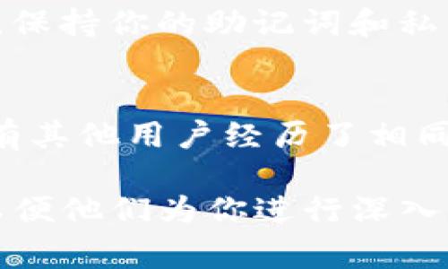 在TP钱包（TokenPocket）中，如果你发现钱包中的资产数量为负数，这通常是一个比较罕见的现象，但可能由以下几种情况导致：

1. 系统错误或者软件问题
有时候，应用程序可能出现bug或者数据更新出现延迟，这可能导致你在界面上看到的余额与实际区块链上的余额不符。在这种情况下，首先尝试重启TP钱包应用，或者将钱包重置为默认设置，看看是否能够解决问题。

2. 钱包地址错误
确保你检查的是正确的钱包地址。如果你在几个不同的钱包之间切换，可能不小心看到了错误的钱包余额。在TP钱包中，确认你正在查看的地址与实际持有资产的地址一致。

3. 交易未确认或错误
在区块链上进行的一些交易可能尚未确认。如果你发送了资产，但交易未被区块链确认，你的余额可能会暂时显示异常。查看交易记录，确认该笔交易状态。

4. 被盗或安全问题
如果你怀疑你的钱包被黑客攻击，建议立即转移资产至新的安全钱包，并修改所有相关的密码和密钥。保持你的助记词和私钥安全，不要与任何人分享。

5. 查找社区支持和解决方案
如果以上方法都无法解决问题，建议在TokenPocket的官方论坛或社群中寻求帮助。也可以查看是否有其他用户经历了相同的问题，并查找解决方案。

如果以上信息不能解决你的问题，建议你联系TP钱包的客服支持，提供相关的交易记录和钱包信息，以便他们为你进行深入调查。返回的负数余额通常是系统不稳定或数据不一致的表现，尽快处理将有助于保障你的资产安全。