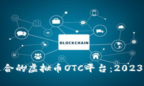 如何选择适合的虚拟币OTC平台：2023年最新指南