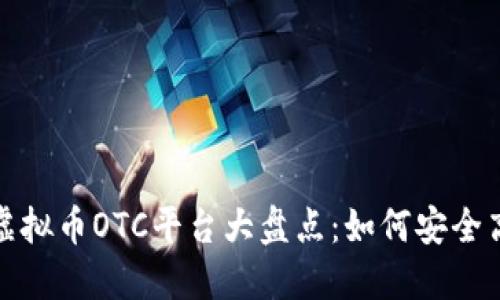 2023年虚拟币OTC平台大盘点：如何安全高效交易？