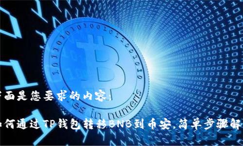 下面是您要求的内容：

如何通过TP钱包转移BNB到币安，简单步骤解析