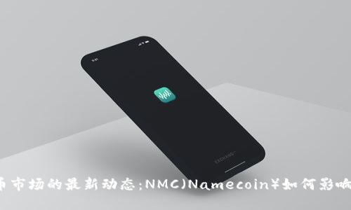 2023年虚拟币市场的最新动态：NMC（Namecoin）如何影响加密货币格局