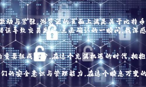 虚拟币钱包地址是什么？探索数字货币背后的秘密与未来

虚拟币, 钱包地址, 数字货币, 区块链/guanjianci

引言：虚拟币的崛起
随着数字经济的飞速发展，虚拟币逐渐成为人们日常生活的一部分。无论是比特币的风靡，还是以太坊的崛起，虚拟币给我们带来了新的投资机会，也改变了传统金融的运作方式。在这个充满机遇与挑战的时代，了解虚拟币钱包地址的概念及其运作机制，对每一个数字货币投资者来说，都是极为重要的第一步。

什么是虚拟币钱包地址？
虚拟币钱包地址，就是一个类似于银行账号的数字标识，用于接收和发送虚拟币。每一个钱包地址都是一串独一无二的字符，它与区块链技术密切相关。可以把它理解为您在虚拟币世界的“邮政地址”，任何人都可以通过这个地址向您发送货币，但只有您自己拥有这个地址的秘密钥匙。

钱包地址的生成与种类
虚拟币钱包地址是如何生成的？这与区块链技术的底层逻辑密切相关。以比特币为例，用户生成钱包地址的过程，是通过一系列复杂的数学算法，将用户的公钥进行哈希处理而得来。通常情况下，钱包地址分为热钱包和冷钱包，热钱包是通过网络连接的，适合频繁交易，而冷钱包则是独立于网络的存储方式，适合长期保存资产。

虚拟币交易的安全性
安全性是虚拟币交易中最值得关注的话题。很多人担心黑客攻击、交易所破产等问题会导致资产损失。实际上，通过合理的安全措施，用户可以最大限度地保护他们的虚拟币资产。例如，设置复杂的密码、启用双重身份验证，以及将资产分散存储在多个钱包中，这些都是增强安全性的有效方法。

如何管理您的虚拟币钱包地址
管理虚拟币钱包地址就像管理自己的银行账户一样重要。对于数字货币的投资者来说，妥善管理钱包地址不仅能保护投资，还能方便日常交易。用户可以利用电子表格记录各个钱包地址的使用情况，定期检查交易记录和余额，并定期备份钱包，以防丢失。此外，善用区块链浏览器，可以更直观地查看自己钱包地址的交易历史，这也是有效管理的一种方式。

虚拟币的未来与钱包地址的演变
随着科技的发展，虚拟币市场也潜力无限。一些专家认为，未来几年内，虚拟货币将会更加普及，甚至可能成为主流支付方式。随着这场变革的来临，各种不同形式的钱包地址也会出现，包含多重签名钱包、身份验证钱包等，它们将进一步提升交易的安全性和便捷性。这些变化不仅是技术的进步，更是对传统金融理念的挑战与更新。

场景描述：我的第一次虚拟币交易
阳光透过窗帘的缝隙洒在老旧的木桌上，那是我第一次接触虚拟币的日子。桌面上摆着我的笔记本，旁边是一杯还冒着热气的咖啡。我打开电脑，心中充满激动与紧张。浏览器的页面上满是关于比特币和各种虚拟币的资讯，而最吸引我目光的，便是那串神秘而又长长的虚拟币钱包地址。
我鼓起勇气，注册了一个虚拟币钱包，看到地址生成的一刹那，心中一阵激荡：这就是我在数字货币世界的身份象征！在输入地址时，我小心翼翼，生怕一笔错误导致交易失败。点击确认的一瞬间，我深感如释重负，仿佛跨越了数字世界与现实世界的界限。那种成就感，至今难以忘怀。

结论：拥抱虚拟币的时代
数字货币的发展已经成为不可逆转的趋势，我们必须时刻保持学习和适应的心态。理解和掌握虚拟币钱包地址，不仅是投资的基本功，也是未来数字生活的重要组成部分。在这个充满机遇的时代，拥抱虚拟币的同时，更要谨慎理性，把握风险。未来，是属于勇于探索、乐于学习的投资者的。

通过深入解析虚拟币钱包地址的概念、特性及其在数字货币交易中的重要性，我们不仅为读者打开了更为广阔的虚拟货币视野，更在潜移默化中提升了他们的安全意识与管理能力。在这个瞬息万变的市场中，知识即力量，让我们共同迎接数字货币的未来。