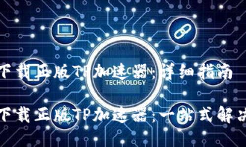 如何下载正版TP加速器：详细指南

如何下载正版TP加速器：一站式解决方案