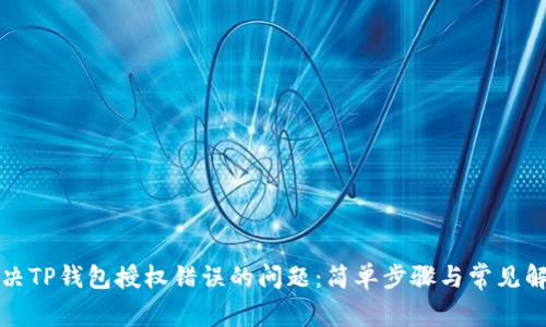 如何解决TP钱包授权错误的问题：简单步骤与常见解决方案