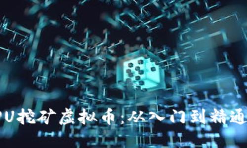 如何利用CPU挖矿虚拟币：从入门到精通的全面指南