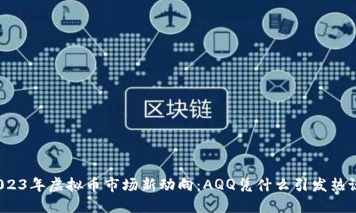 2023年虚拟币市场新动向：AQQ凭什么引发热议？