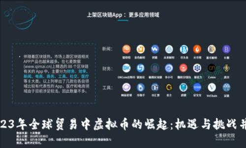 2023年全球贸易中虚拟币的崛起：机遇与挑战并存