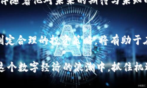    CMDX虚拟币的前景分析与投资策略  / 
 guanjianci  CMDX虚拟币, 投资策略, 数字货币, 区块链技术  /guanjianci 

引言
随着数字经济的蓬勃发展，各类虚拟货币如雨后春笋般涌现，投资者纷纷寻找具备潜力的项目。CMDX虚拟币作为其中一员，越来越引起市场的关注。在这篇文章中，我们将探讨CMDX的特性、市场前景，并提出相应的投资策略，以帮助潜在投资者更好地理解这一虚拟货币的魅力。

什么是CMDX虚拟币
CMDX是基于区块链技术的去中心化数字货币，致力于提供安全、快速的交易解决方案。它的全名是“Crypto Market Data Exchange”，旨在通过区块链平台为市场数据的交换提供保障。在如今对数据安全性与隐私性要求越来越高的背景下，CMDX无疑迎合了这一趋势。

想象一下，阳光透过窗户洒在办公室的老旧桌子上，温暖的光线映射出每一个交易者的期待与梦想。他们坐在电脑前，屏息凝视着屏幕，明亮的数字在不断变化，CMDX无疑是他们期待的一部分。

CMDX的技术构架
CMDX采用的一些基础技术与传统的虚拟货币相似，但在此基础上进行了创新。它借助于区块链的去中心化特性，确保数据的透明性和安全性。此外，CMDX运用了智能合约技术，使得交易更加高效，减少了中介的介入。

通过对比，我们可以发现，CMDX在交易速度上远超比特币，且其费用显著低于许多知名虚拟货币。设想一个场景：一位数据分析师正在为公司新的市场策略进行分析，自他使用CMDX以极低的费用快速获取大量实时数据，无疑为他的决策提供了极大的助力。

CMDX的市场前景
尽管数字货币市场竞争激烈，但CMDX凭借其独特的市场定位与技术优势，展现出极大的发展潜力。它不仅可以用于交易，还有可能被广泛应用于各种商业活动中，形成生态闭环。

在某个晴朗的周末，几个投资者在咖啡馆里热烈讨论CMDX的未来，他们被CMDX的低交易成本和高速处理能力所吸引，彼此交换着看法与信息，这种场景在数字货币的投资圈子中屡见不鲜。

投资CMDX的策略
对于潜在的投资者来说，制定合理的投资策略是至关重要的。以下是我们提出的几条建议：
ul
    listrong深入研究项目背景：/strong了解CMDX的团队、技术以及发展规划，以判断其长期价值。/li
    listrong合理分配投资比例：/strong在个人资产中合理分配CMDX的比例，避免过度集中投资。/li
    listrong关注市场动态：/strong保持对市场新闻、技术升级和政策变化的敏感性，以便及时调整投资策略。/li
    listrong设置止损和止盈：/strong合理设置止损和止盈点，确保在波动中保护自身利益。/li
/ul

想象一下，在激烈的数字货币市场中，投资者如同在波涛汹涌的大海中航行。他们一方面要掌握市场风向，另一方面也要保持冷静，避免因短期波动而做出错误决策。CMDX的投资是一场精细的博弈，需要耐心和智慧。

未来展望
随着区块链技术的不断发展，以及社会对数字化的逐步接受，CMDX的未来无疑充满希望。从多个角度看，CMDX都有可能成为市场的重要一员，甚至在某些特定领域超越老牌的数字货币。

在家门口的公园长椅上，一个年轻的程序员正在编码，通过CMDX平台开发一款使用数据分析的应用。他的汗水在阳光下闪烁，伴随着他对未来的期待与未知的探索，这无疑是新时代赋予年轻人的机遇与挑战。

结论
CMDX虚拟币凭借其技术优势和市场需求，展现出良好的发展潜力。对于投资者而言，通过深入了解CMDX的特性与市场背景，制定合理的投资策略，将有助于在数字货币的浩瀚海洋中找到属于自己的航道。未来将是一个精彩纷呈的数字经济时代，CMDX只会是这其中的一颗璀璨明珠。

s本文分析了CMDX虚拟币的市场前景和投资策略，并通过生动的场景与故事增加了文章的真实感和可读性。希望读者能够在这个数字经济的浪潮中，抓住机遇，实现自己的投资梦想。/s