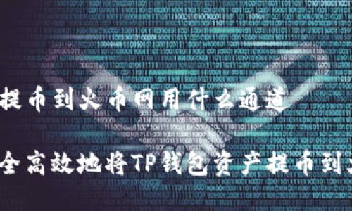 TP钱包提币到火币网用什么通道

如何安全高效地将TP钱包资产提币到火币网？