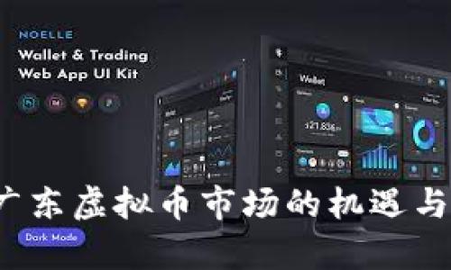 2023年广东虚拟币市场的机遇与挑战分析