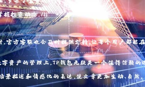   TP钱包下载指南：一站式教你如何快速入手 / 

 guanjianci TP钱包, 下载, 加密钱包, 区块链 /guanjianci 

一、TP钱包简介
在数字货币逐渐走进人们日常生活的今天，钱包作为存储与管理加密资产的工具，扮演着重要角色。TP钱包是一款备受好评的加密钱包，支持多种数字资产的管理，以及便捷的交易功能。

二、为什么选择TP钱包
选择TP钱包的原因有很多：首先，它具备良好的用户体验，界面友好，易于操作；其次，TP钱包支持多币种，用户可以轻松管理不同的数字资产。同时，TP钱包在安全性方面也表现突出，它针对用户隐私和资产安全进行了一系列的。

三、下载TP钱包的步骤
要下载TP钱包，用户可以通过以下几个步骤轻松完成：
ul
  listrong访问官方网站：/strong首先，打开浏览器，访问TP钱包的官方网站。确保选择的是官方渠道，以避免不必要的安全风险。/li
  listrong选择下载版本：/strong在官网首页，用户可以看到多个版本的下载链接，包括iOS、Android和桌面版。根据个人设备选择合适的版本。/li
  listrong下载安装：/strong点击下载链接后，系统会自动开始下载。下载完成后，根据提示进行安装，安装过程简单快捷。/li
  listrong注册和登录：/strong安装完成后，打开TP钱包应用，按照步骤进行注册或登录，设置相关的安全措施，确保你的资产安全。/li
/ul

四、使用TP钱包的初步体验
打开TP钱包的那一刻，阳光透过窗帘洒在桌面上，整洁的界面映入眼帘。你可以看到主页面上清晰的数字资产列表、最近的交易记录，以及直观的市场行情。每一个细节都让人觉得温馨而富有科技感，而你也在心中暗自期待，接下来将体验到的每一个功能。

五、TP钱包的功能介绍
TP钱包不仅仅是一个存储链接，它还具备多种功能，为用户的数字货币管理提供了极大的便利。
ul
  listrong多币种支持：/strong用户可以在TP钱包中管理多种数字货币，如比特币、以太坊等，操作简单，随时随地查看资产情况。/li
  listrong快速交易：/strong通过TP钱包，用户可以快速进行资产的转账和兑换，无需繁琐的操作步骤，节省了宝贵的时间。/li
  listrong安全保障：/strongTP钱包采用分层架构设计，运用多重签名技术，确保用户的资产安全。/li
  listrong市场行情：/strong内置的市场行情功能，可以实时查看各大币种的价格走势，让用户随时掌握投资动态。/li
/ul

六、TP钱包的社区与支持
TP钱包不仅注重用户体验，还建立了活跃的社区，用户可以在这里交流心得、分享使用经验。遇到问题时，官方客服也会及时提供支持，让每个用户都能在使用TP钱包的过程中获得帮助。

七、总结
TP钱包以其高效、安全、便捷的特点，赢得了众多用户的青睐。从下载到使用，整个过程都十分顺畅。在数字资产的管理上，TP钱包无疑是一个值得信赖的选择。在今后的日子里，随着数字货币的发展，相信TP钱包将继续为用户提供更优质的服务。

这样构建的内容大纲及其详细内容，有助于更好地引导用户了解TP钱包的下载与使用，并结合真实的场景描述和情感化的表达，使文章更加生动、自然。