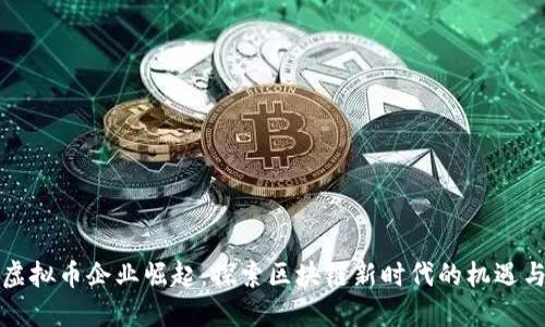 抚州虚拟币企业崛起：探索区块链新时代的机遇与挑战