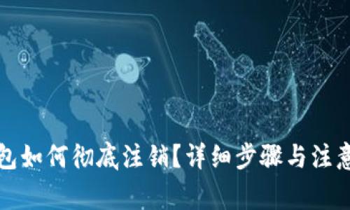 TP钱包如何彻底注销？详细步骤与注意事项